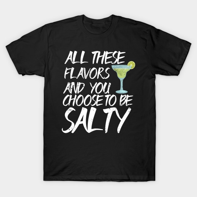 All These Flavors and You Choose to be Salty - Margaritas  design T-Shirt by Bluebird Moon